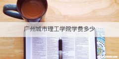 广州城市理工学院学费多少