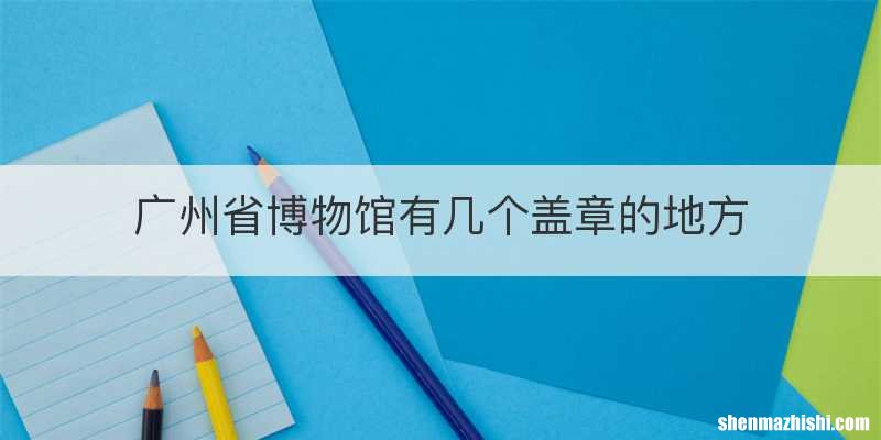 广州省博物馆有几个盖章的地方