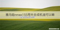 雅马哈nmax155用半合成机油可以嘛