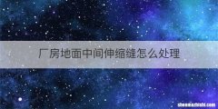 厂房地面中间伸缩缝怎么处理