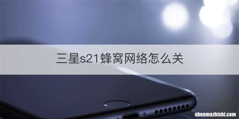 三星s21蜂窝网络怎么关