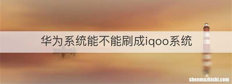 华为系统能不能刷成iqoo系统