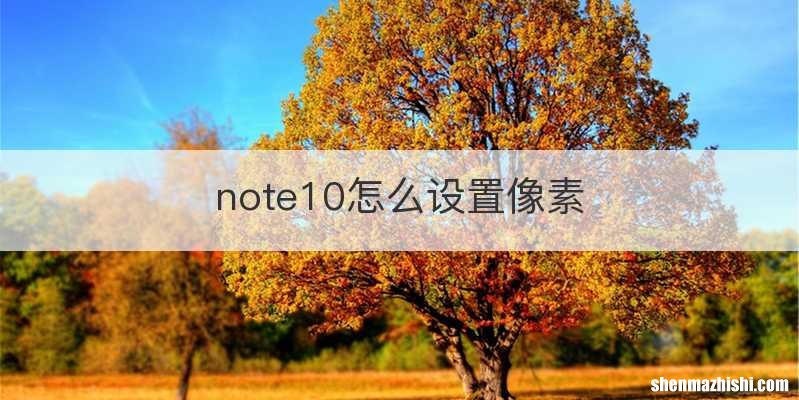 note10怎么设置像素