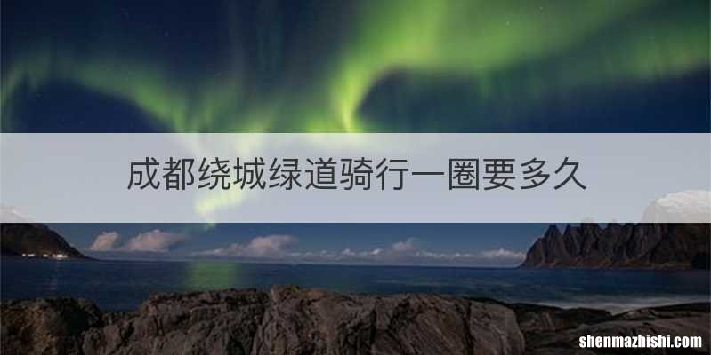 成都绕城绿道骑行一圈要多久