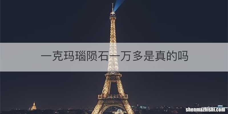 一克玛瑙陨石一万多是真的吗