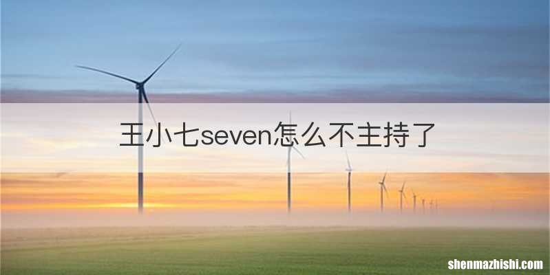 王小七seven怎么不主持了