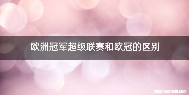 欧洲冠军超级联赛和欧冠的区别