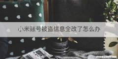 小米账号被盗信息全改了怎么办