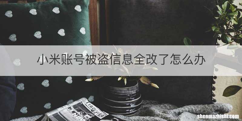 小米账号被盗信息全改了怎么办