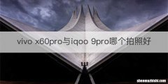 vivo x60pro与iqoo 9pro哪个拍照好