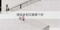 琥珀木和沉香哪个好