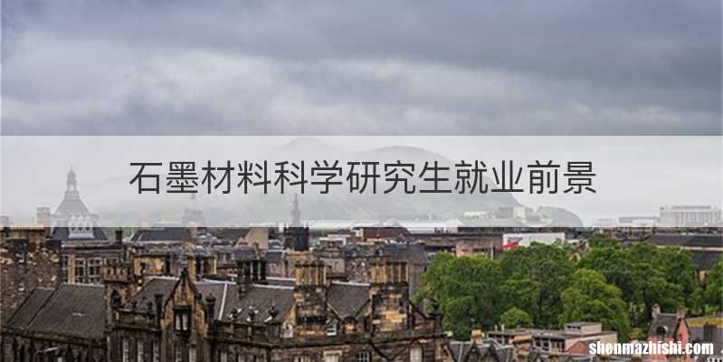 石墨材料科学研究生就业前景