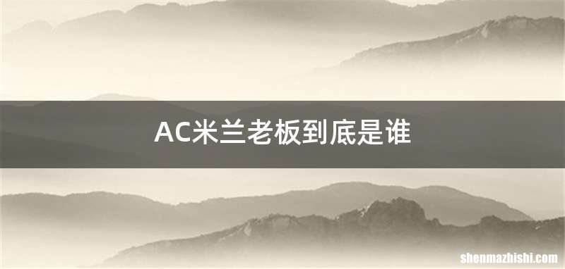 AC米兰老板到底是谁