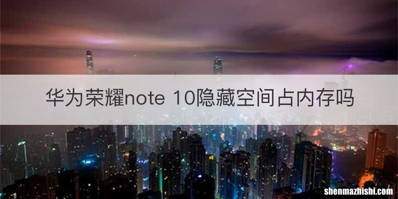 华为荣耀note 10隐藏空间占内存吗
