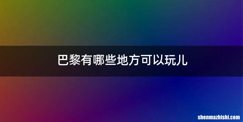 巴黎有哪些地方可以玩儿