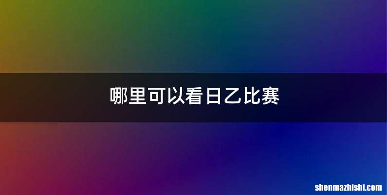 哪里可以看日乙比赛