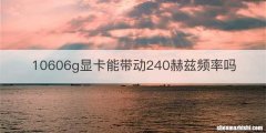 10606g显卡能带动240赫兹频率吗