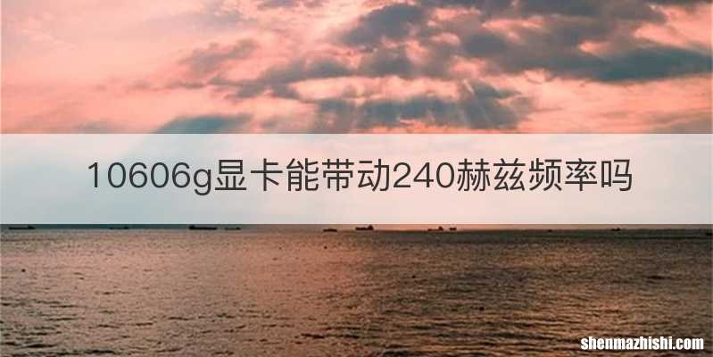10606g显卡能带动240赫兹频率吗