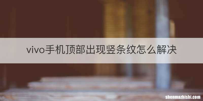 vivo手机顶部出现竖条纹怎么解决