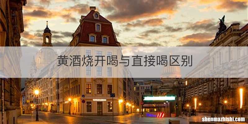 黄酒烧开喝与直接喝区别
