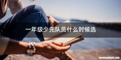 一年级少先队员什么时候选