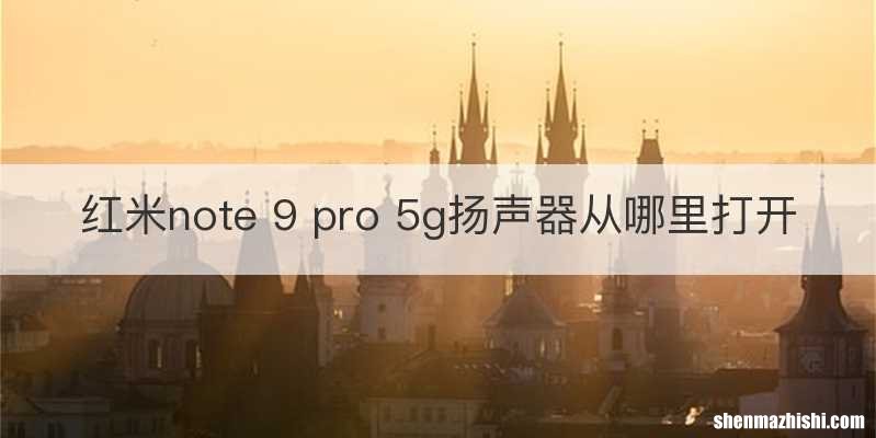 红米note 9 pro 5g扬声器从哪里打开