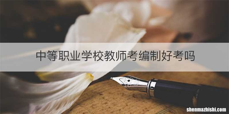 中等职业学校教师考编制好考吗