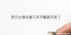 劳力士绿水鬼几天不戴就不走了