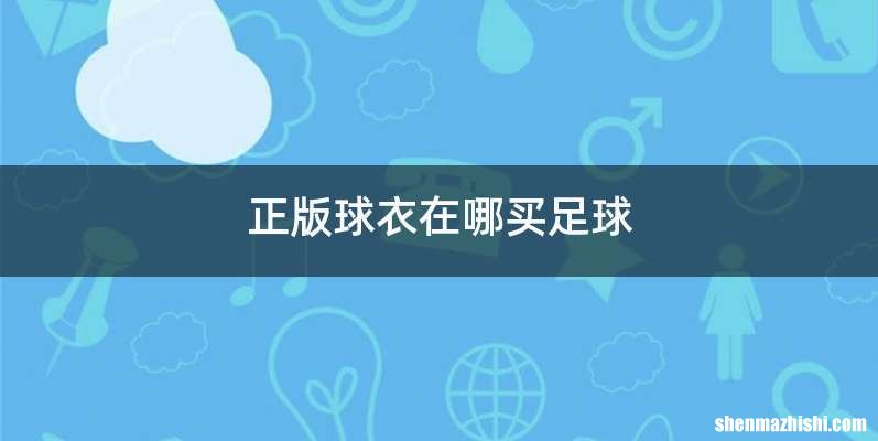 正版球衣在哪买足球
