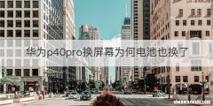 华为p40pro换屏幕为何电池也换了