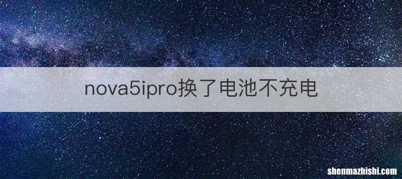 nova5ipro换了电池不充电