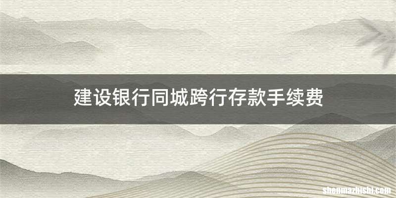 建设银行同城跨行存款手续费