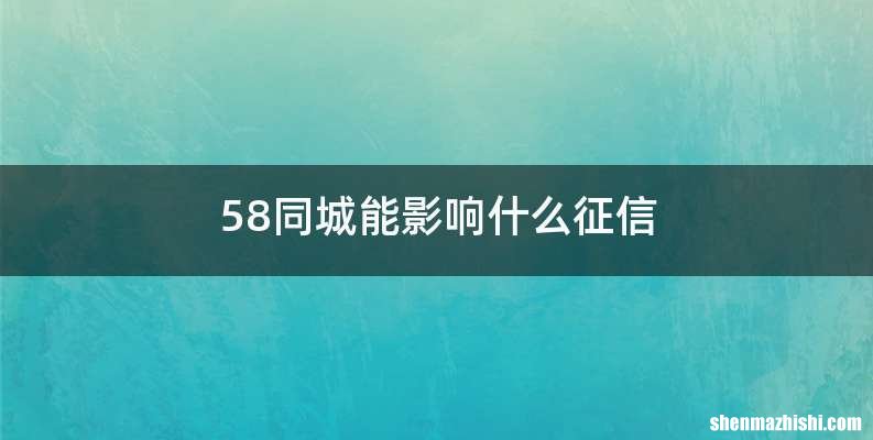 58同城能影响什么征信