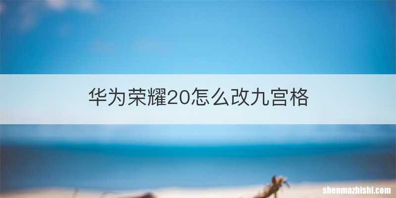 华为荣耀20怎么改九宫格