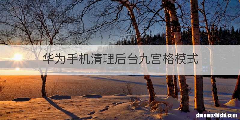 华为手机清理后台九宫格模式