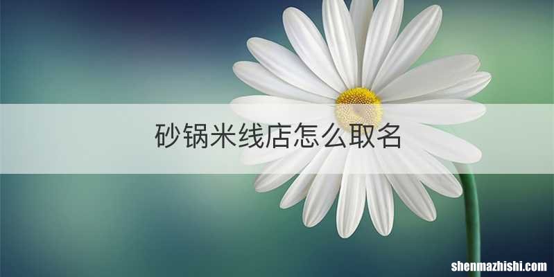 砂锅米线店怎么取名