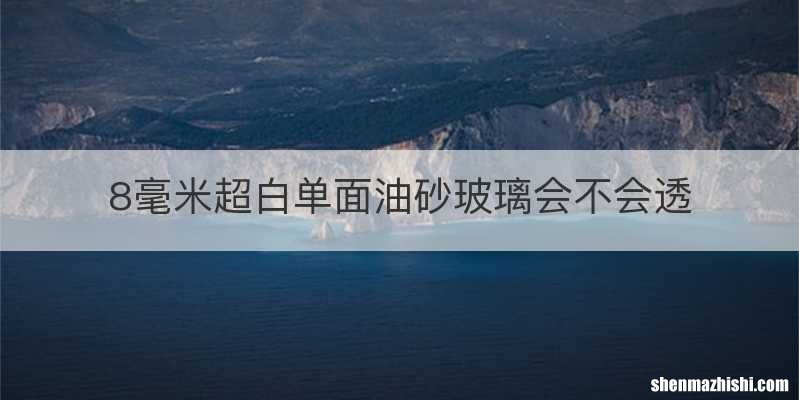 8毫米超白单面油砂玻璃会不会透
