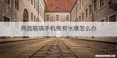 两面玻璃手机壳有水痕怎么办