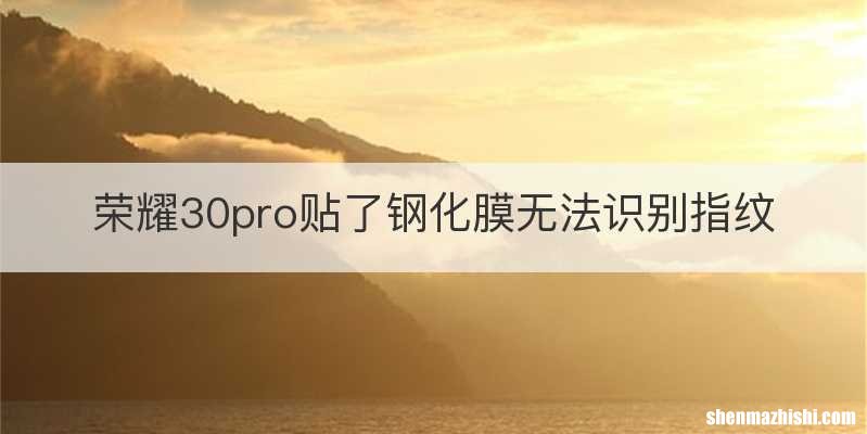 荣耀30pro贴了钢化膜无法识别指纹