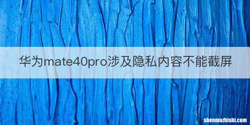 华为mate40pro涉及隐私内容不能截屏