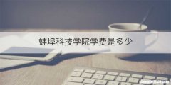 蚌埠科技学院学费是多少