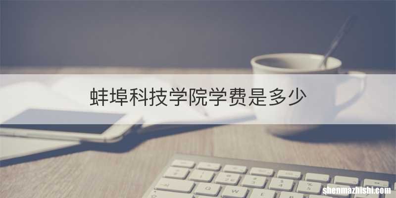 蚌埠科技学院学费是多少