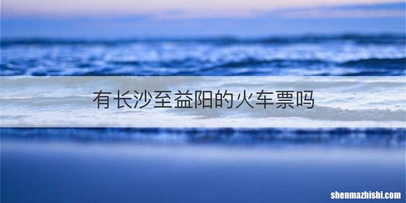 有长沙至益阳的火车票吗