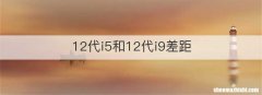 12代i5和12代i9差距
