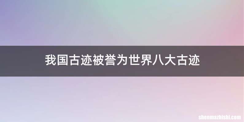 我国古迹被誉为世界八大古迹