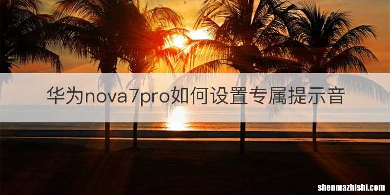 华为nova7pro如何设置专属提示音