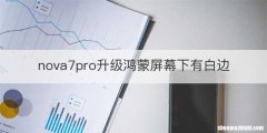 nova7pro升级鸿蒙屏幕下有白边