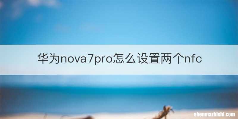 华为nova7pro怎么设置两个nfc