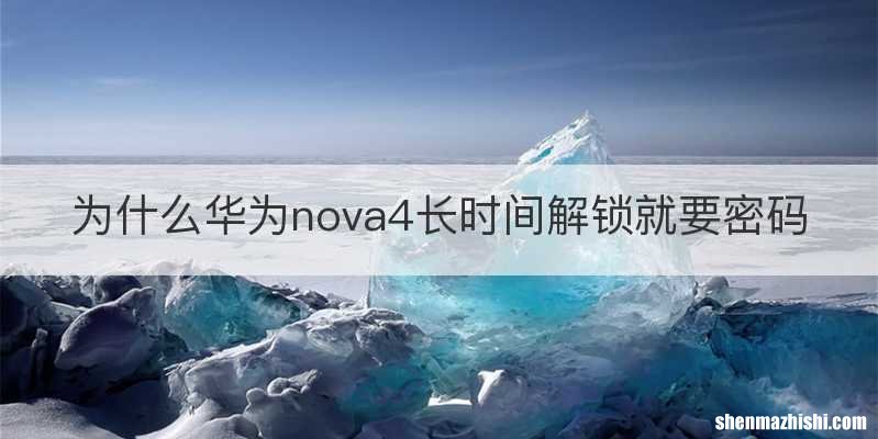 为什么华为nova4长时间解锁就要密码