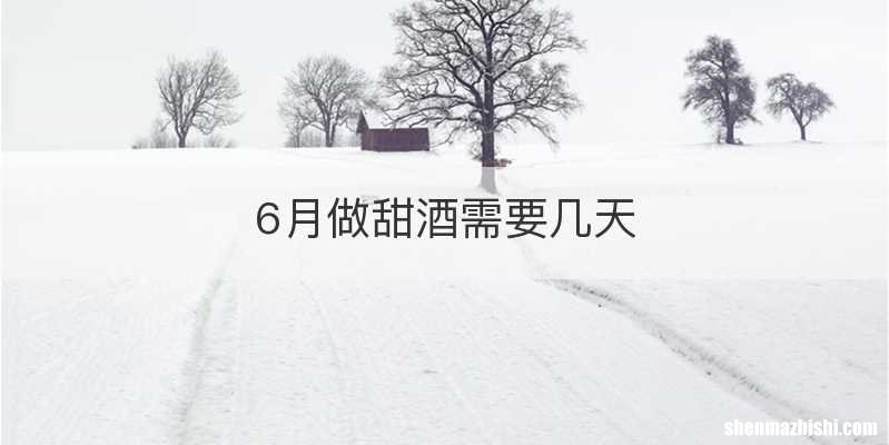 6月做甜酒需要几天